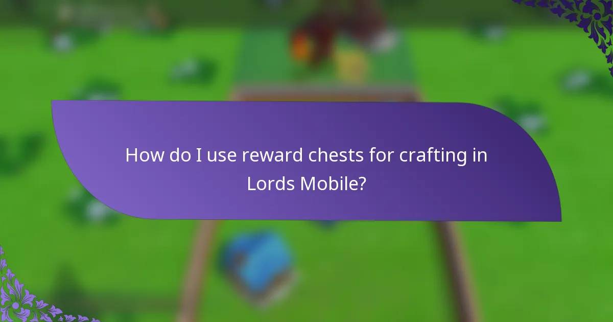 How do I use reward chests for crafting in Lords Mobile?