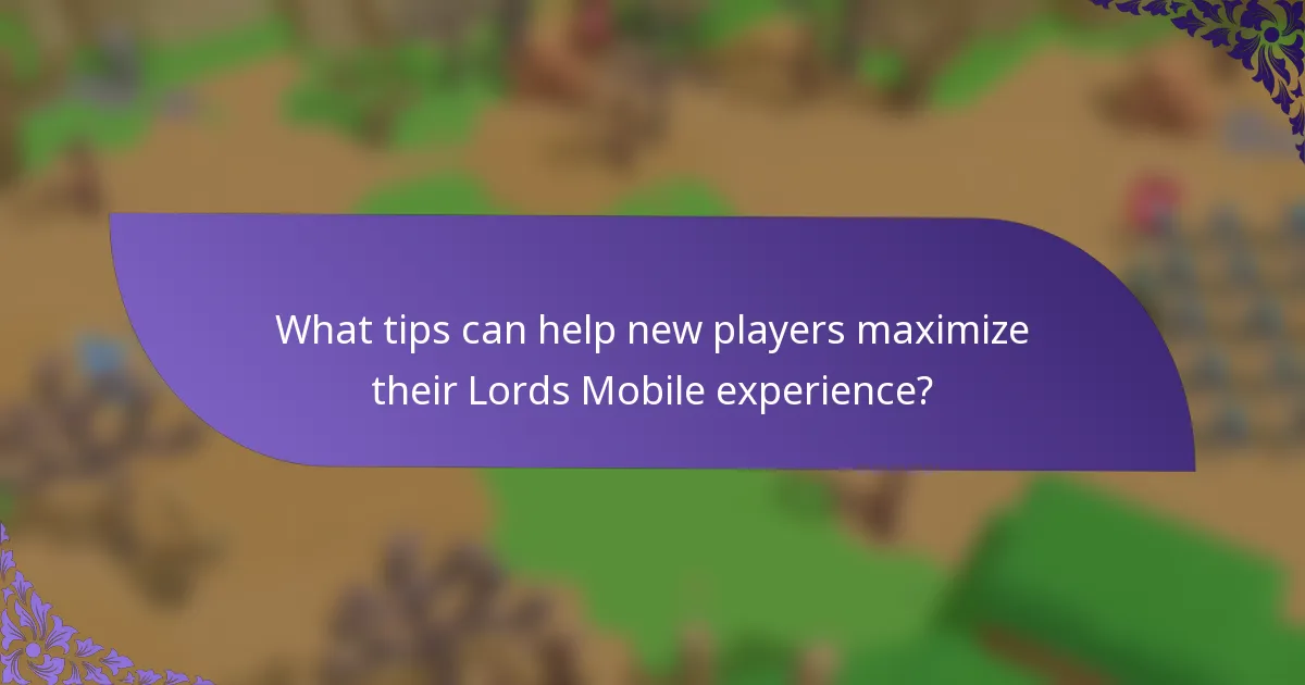 What tips can help new players maximize their Lords Mobile experience?