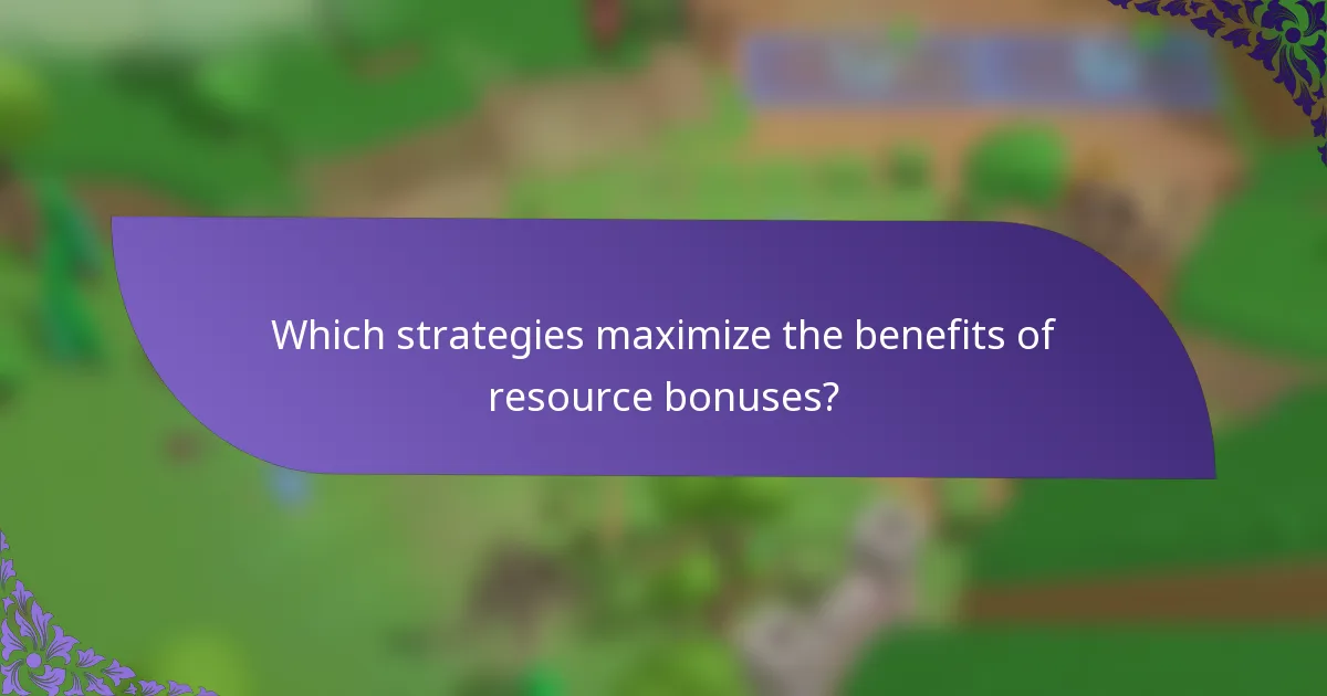 Which strategies maximize the benefits of resource bonuses?